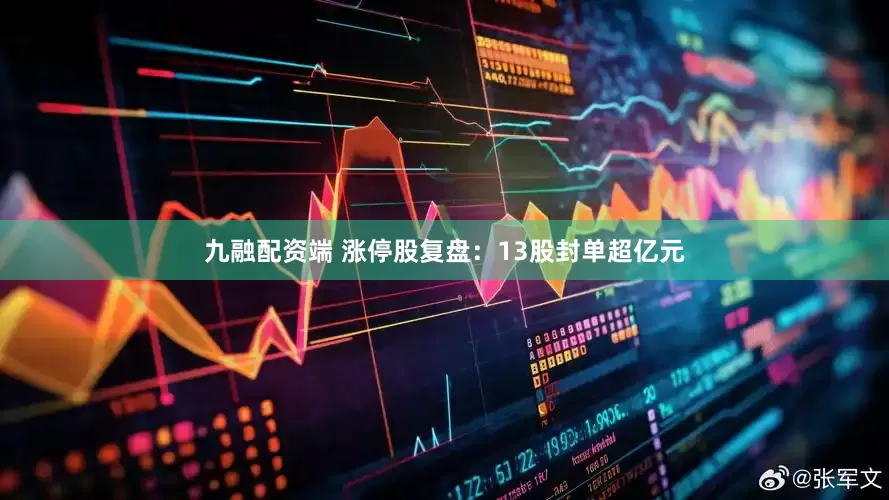 九融配资端 涨停股复盘：13股封单超亿元