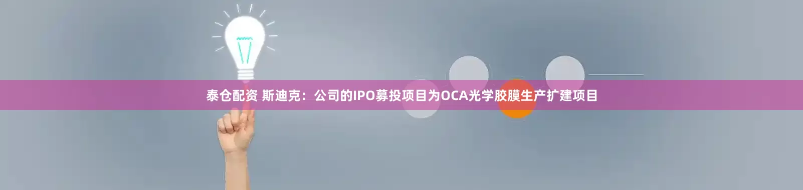 泰仓配资 斯迪克：公司的IPO募投项目为OCA光学胶膜生产扩建项目
