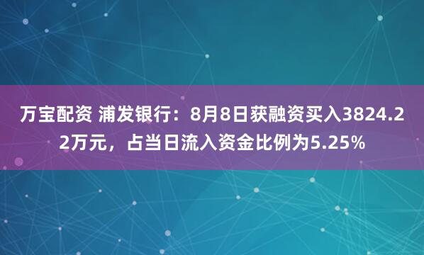 万宝配资 浦发银行：8月8日获融资买入3824.22万元，占当日流入资金比例为5.25%