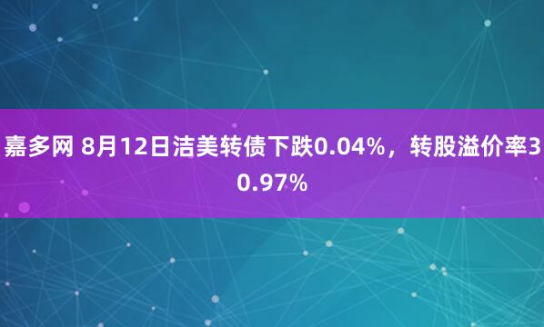 嘉多网 8月12日洁美转债下跌0.04%，转股溢价率30.97%