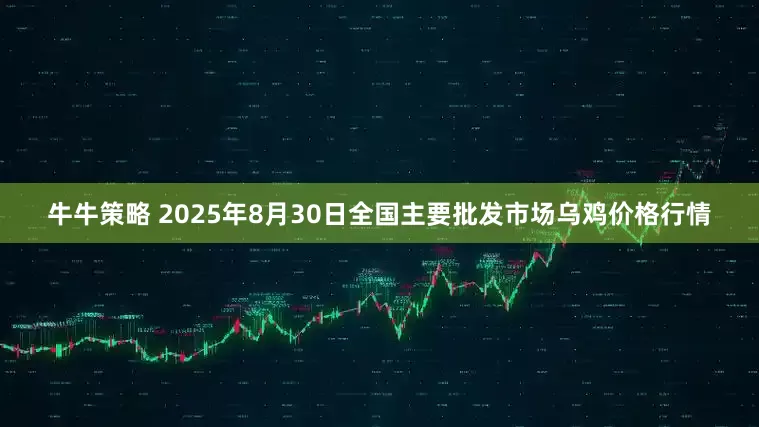 牛牛策略 2025年8月30日全国主要批发市场乌鸡价格行情