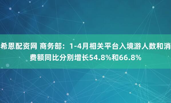 希恩配资网 商务部：1-4月相关平台入境游人数和消费额同比分别增长54.8%和66.8%