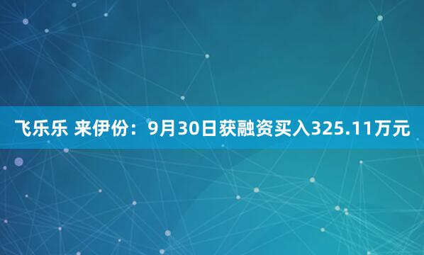 飞乐乐 来伊份：9月30日获融资买入325.11万元