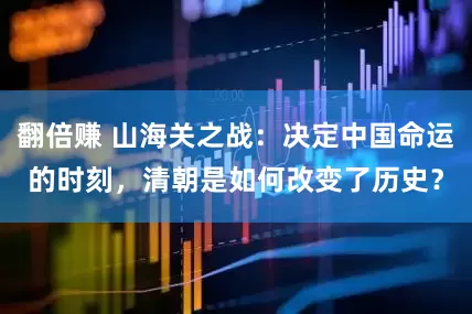 翻倍赚 山海关之战：决定中国命运的时刻，清朝是如何改变了历史？