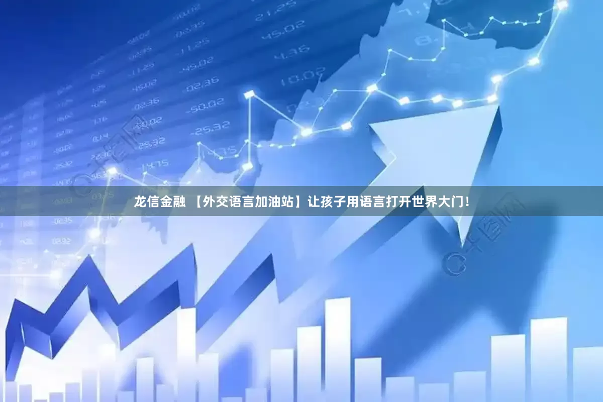 龙信金融 【外交语言加油站】让孩子用语言打开世界大门！