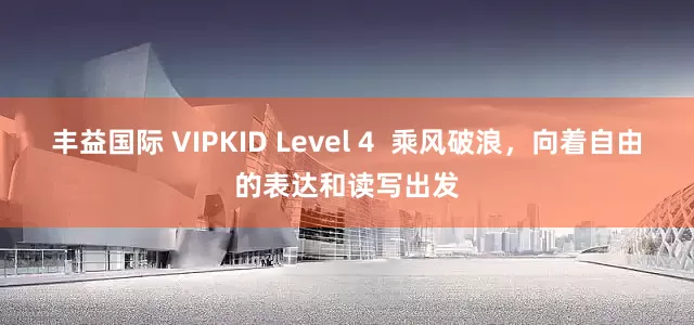 丰益国际 VIPKID Level 4  乘风破浪，向着自由的表达和读写出发