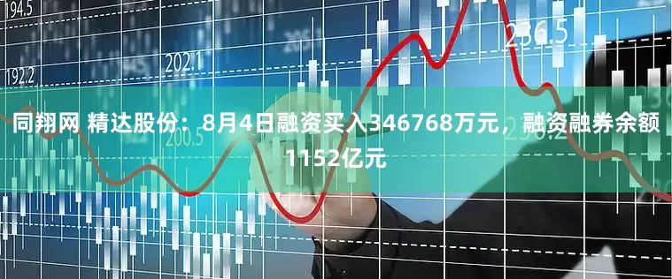 同翔网 精达股份：8月4日融资买入346768万元，融资融券余额1152亿元