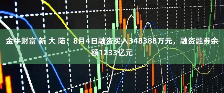 金牛财富 新 大 陆：8月4日融资买入348388万元，融资融券余额1233亿元